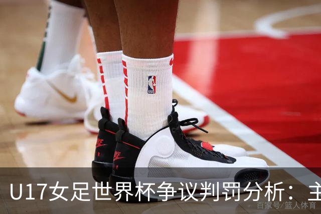 U17女足世界杯争议判罚分析：主裁判决策的影响
